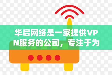 华启网络是一家提供VPN服务的公司，专注于为用户提供安全、可靠的网络连接。以下是关于华启网络VPN的一些信息