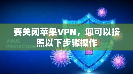 要关闭苹果VPN，您可以按照以下步骤操作