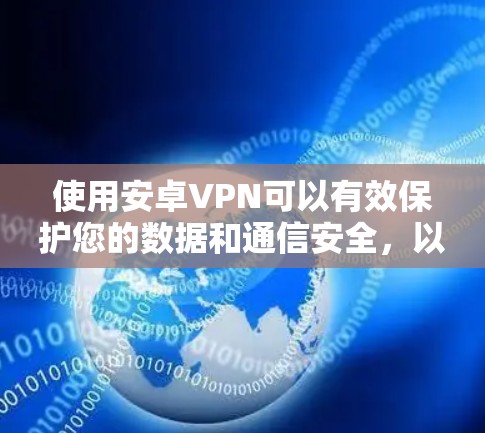 使用安卓VPN可以有效保护您的数据和通信安全，以下是详细的步骤和建议