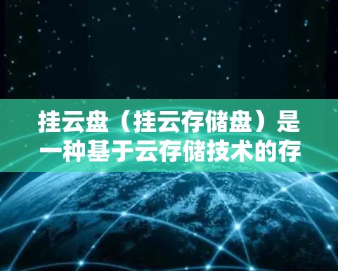 挂云盘（挂云存储盘）是一种基于云存储技术的存储设备，设计用于在云端实现高效的文件存储、共享和访问。它通常用于企业用户和个人用户在云端存储数据，提供安全、快速和灵活的存储解决方案