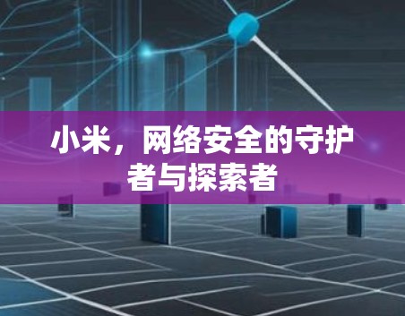 小米，网络安全的守护者与探索者