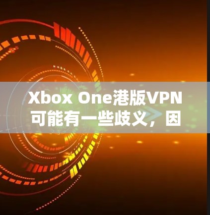 Xbox One港版VPN可能有一些歧义，因此需要明确一下具体指的是什么。以下是几种可能的解释和建议