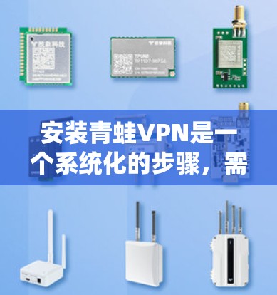 安装青蛙VPN是一个系统化的步骤,需要遵循以下步骤,确保VPN服务正常运行。以下是对安装青蛙VPN的详细指南