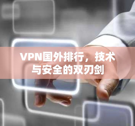 VPN国外排行，技术与安全的双刃剑