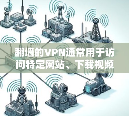 翻墙的VPN通常用于访问特定网站、下载视频或文件，或者用于远程办公等需求。以下是一些常见的翻墙VPN服务和如何使用它们的方法
