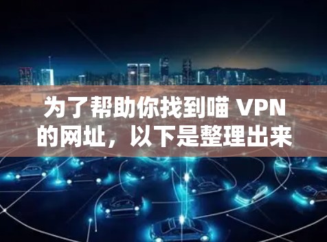 为了帮助你找到喵 VPN的网址,以下是整理出来的信息