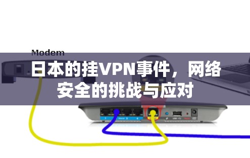 日本的挂VPN事件，网络安全的挑战与应对