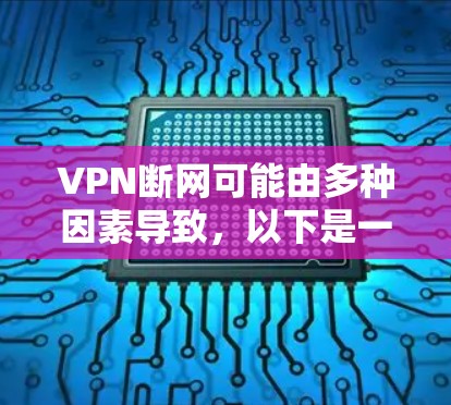 VPN断网可能由多种因素导致，以下是一些常见原因及解决方案