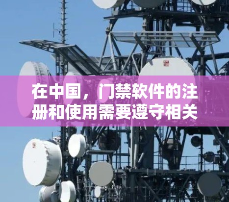 在中国，门禁软件的注册和使用需要遵守相关法律法规。根据中华人民共和国网络安全法（221年修订）门禁管理软件的注册和使用需要遵循特定的规范和流程