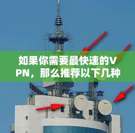 如果你需要最快速的VPN,那么推荐以下几种类型的VPN工具