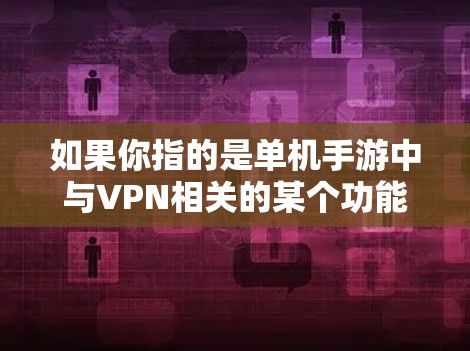 如果你指的是单机手游中与VPN相关的某个功能或奖励,可能需要具体到某个游戏名称或类型。例如,有些单机手游可能有VPN体验或虚拟连接这一功能,让你在游戏内享受虚拟网络的体验