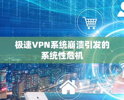 极速VPN系统崩溃引发的系统性危机