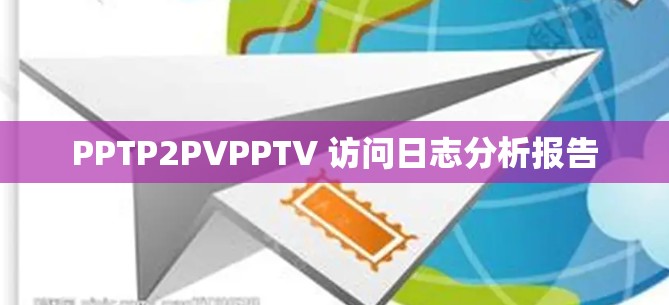PPTP2PVPPTV 访问日志分析报告