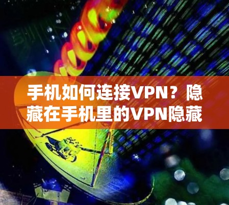 手机如何连接VPN？隐藏在手机里的VPN隐藏了什么？