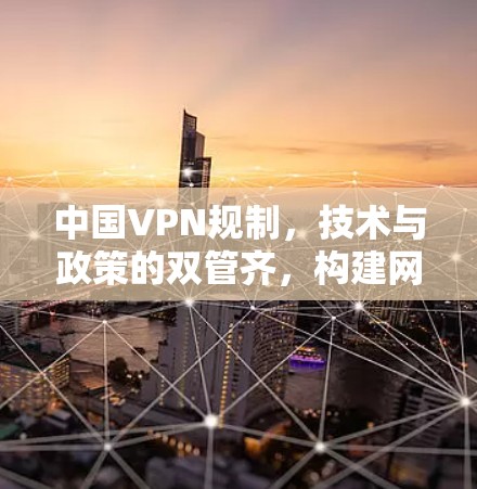 中国VPN规制，技术与政策的双管齐，构建网络空间的守护者