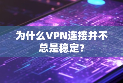 为什么VPN连接并不总是稳定？