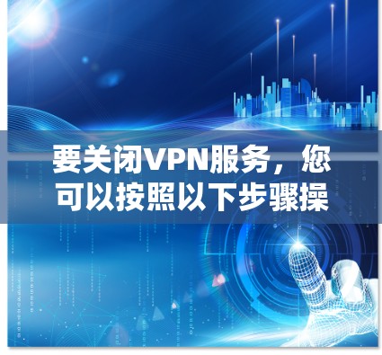 要关闭VPN服务,您可以按照以下步骤操作
