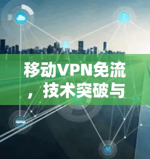 移动VPN免流，技术突破与实际应用