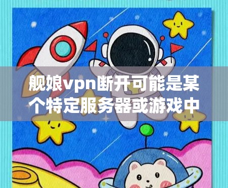 舰娘vpn断开可能是某个特定服务器或游戏中的问题，具体原因可能取决于多个因素，包括服务器是否被禁用了，网络是否稳定，游戏是否运行中，以及防火墙设置是否正确等。以下是一些可能的原因和解决方法
