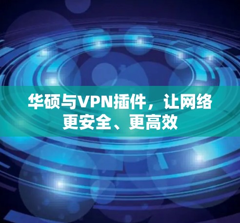 华硕与VPN插件，让网络更安全、更高效