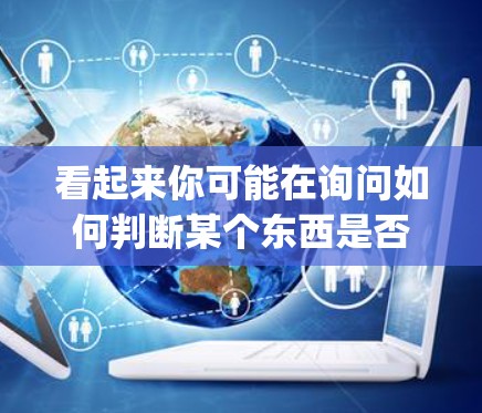 看起来你可能在询问如何判断某个东西是否是vpn（VPN）但我需要更明确的信息来回答这个问题。以下是一些可能的解释和步骤