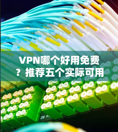 VPN哪个好用免费？推荐五个实际可用的免费 VPN 服务