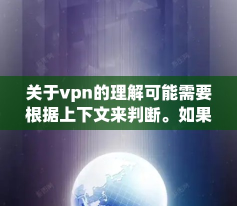 关于vpn的理解可能需要根据上下文来判断。如果你指的是在某个特定的网络服务或应用中使用VPN功能，或者是在某个具体的软件或工具中需要使用VPN，那么我需要更多的信息来提供准确的帮助