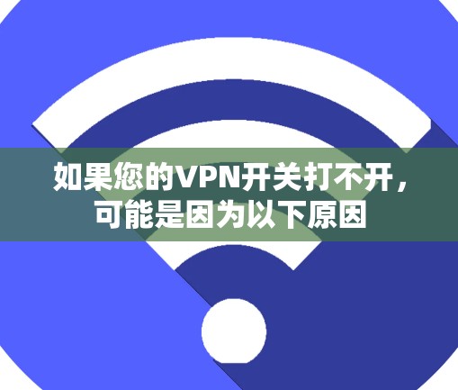 如果您的VPN开关打不开，可能是因为以下原因