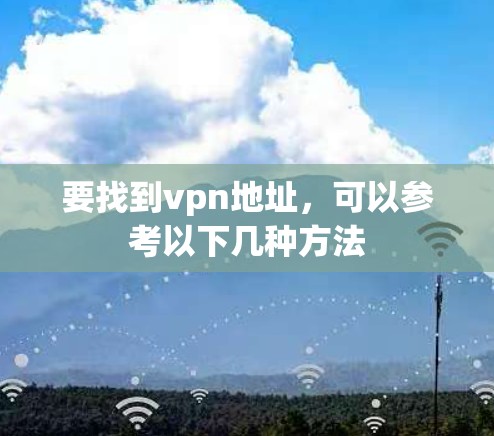 要找到vpn地址，可以参考以下几种方法