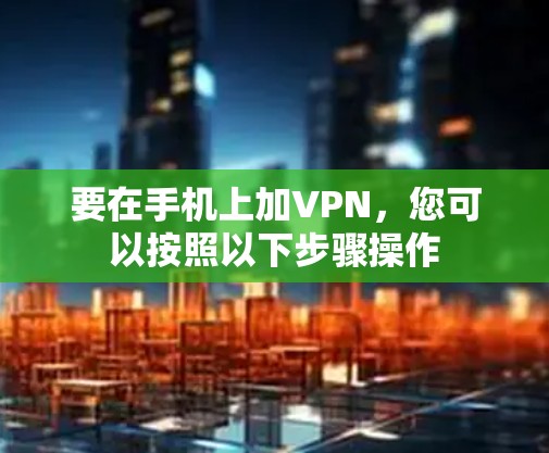要在手机上加VPN，您可以按照以下步骤操作