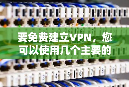 要免费建立VPN，您可以使用几个主要的免费 VPN 平台。以下是一些常用的方法和步骤