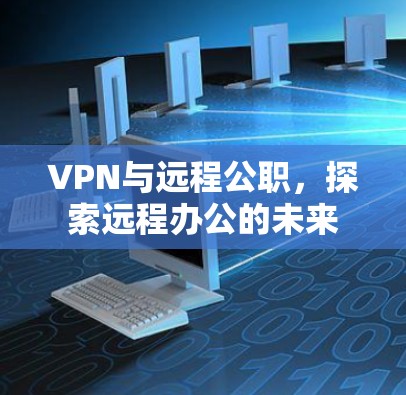 VPN与远程公职，探索远程办公的未来