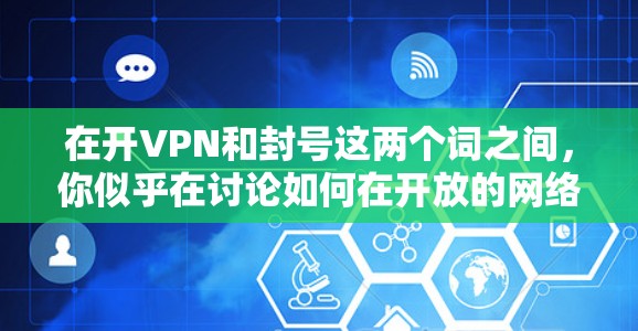 在开VPN和封号这两个词之间，你似乎在讨论如何在开放的网络环境中管理或控制账户，可能涉及以下方面