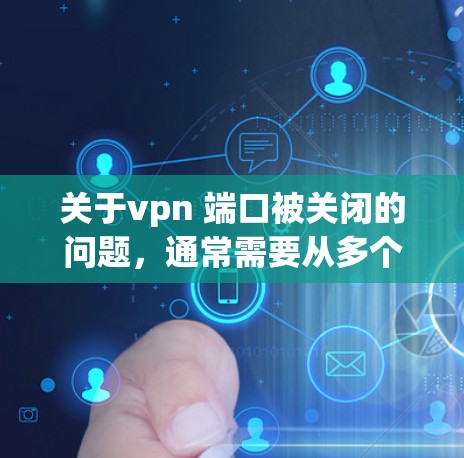 关于vpn 端口被关闭的问题，通常需要从多个角度进行排查和解决。以下是可能的解决步骤
