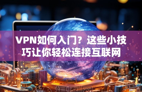 VPN如何入门？这些小技巧让你轻松连接互联网