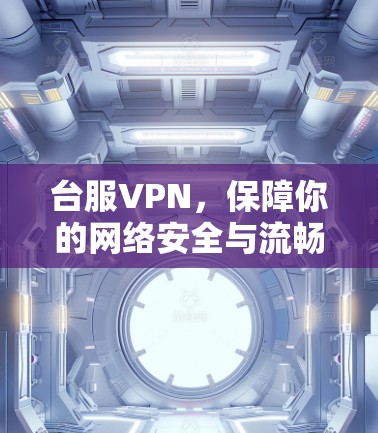 台服VPN，保障你的网络安全与流畅体验
