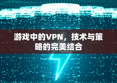游戏中的VPN，技术与策略的完美结合