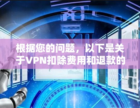 根据您的问题，以下是关于VPN扣除费用和退款的详细步骤