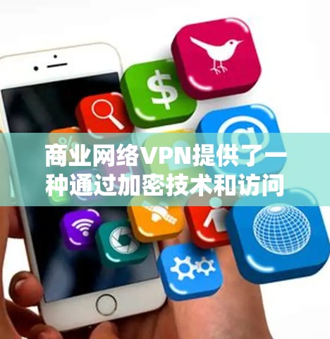 商业网络VPN提供了一种通过加密技术和访问控制来保护用户数据的安全和隐私的服务，适用于商业和企业环境。以下是对商业网络VPN的详细总结