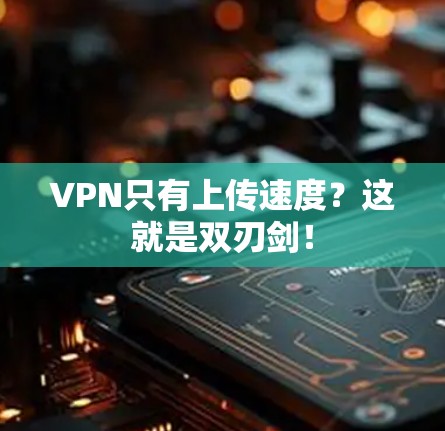 VPN只有上传速度？这就是双刃剑！