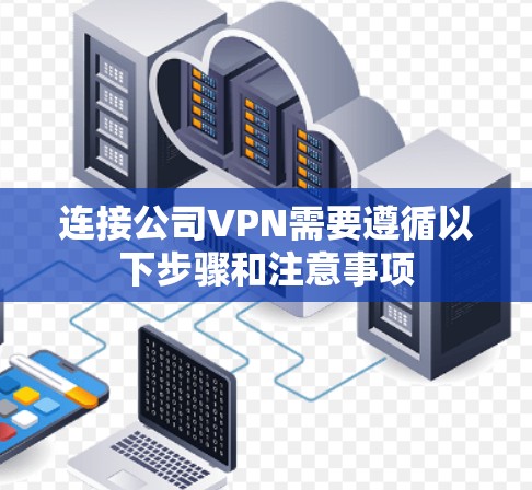 连接公司VPN需要遵循以下步骤和注意事项