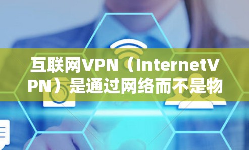 互联网VPN（InternetVPN）是通过网络而不是物理设备连接用户和服务器的VPN技术。以下是一些常用的互联网VPN服务，可以根据您的需求选择合适的平台