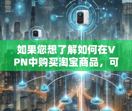如果您想了解如何在VPN中购买淘宝商品，可以按照以下步骤操作