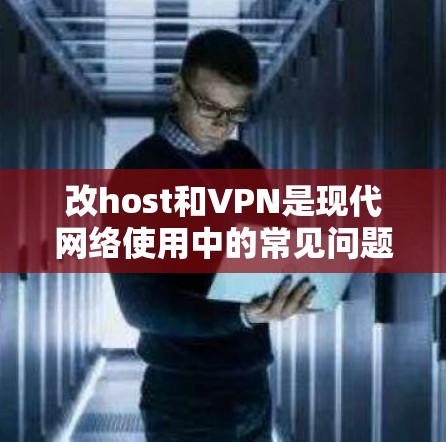 改host和VPN是现代网络使用中的常见问题，如果遇到了问题，通常可以通过以下步骤来解决