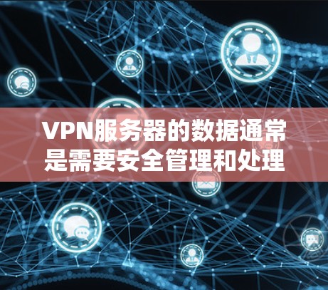VPN服务器的数据通常是需要安全管理和处理的，以防止未经授权的访问和数据泄露。以下是一些常用方法来删除VPN服务器的数据