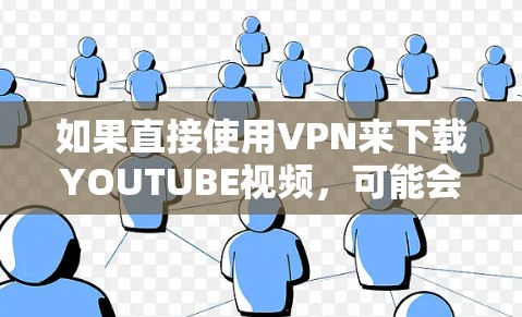 如果直接使用VPN来下载YOUTUBE视频，可能会涉及到隐私和安全问题。YOUTUBE是一个全球性的视频平台，提供大量的视频内容，这些内容可能涉及保护个人信息或其他敏感信息的内容