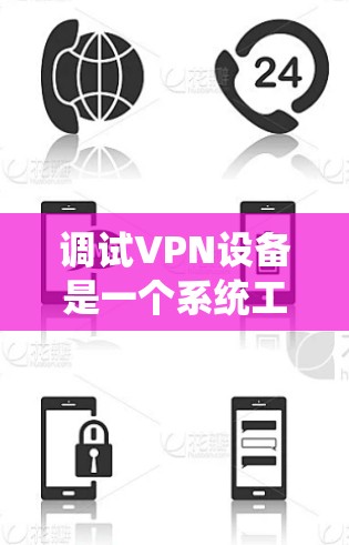调试VPN设备是一个系统工程，涉及多个步骤和步骤。以下是一步步的指南