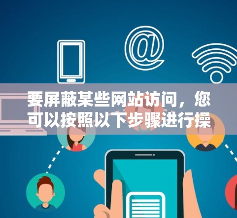 要屏蔽某些网站访问，您可以按照以下步骤进行操作