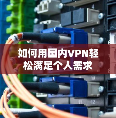 如何用国内VPN轻松满足个人需求