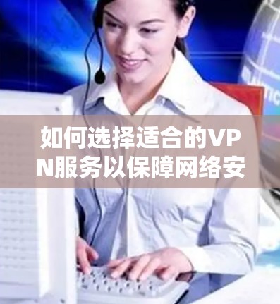 如何选择适合的VPN服务以保障网络安全